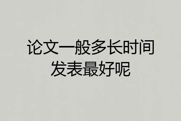 论文一般多长时间发表最好呢