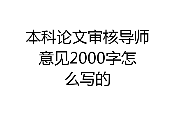 本科论文审核导师意见2000字怎么写的