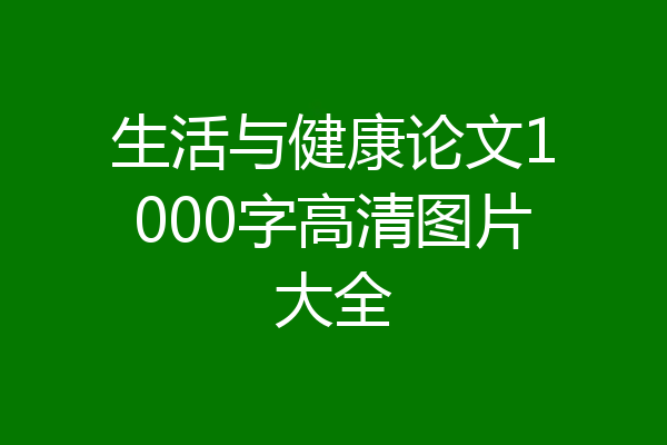 生活与健康论文1000字高清图片大全
