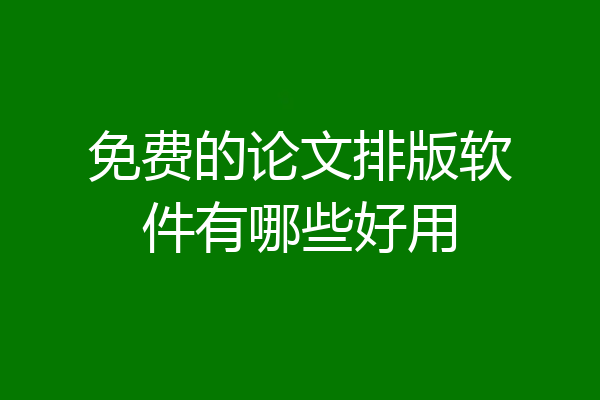 免费的论文排版软件有哪些好用