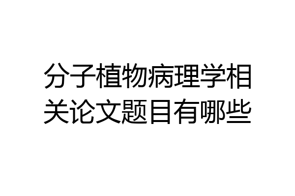 分子植物病理学相关论文题目有哪些