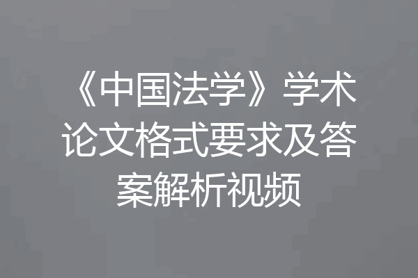 《中国法学》学术论文格式要求及答案解析视频