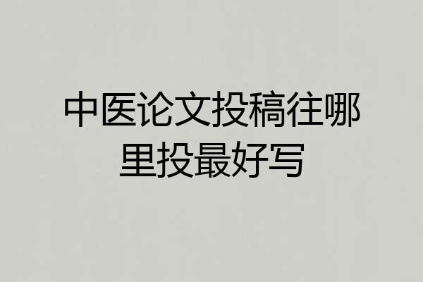 中医论文投稿往哪里投最好写