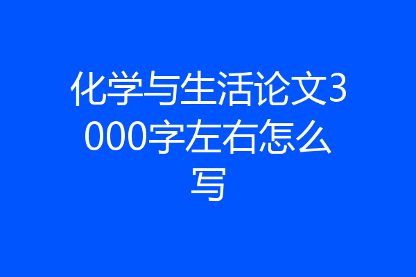 化学与生活论文3000字左右怎么写