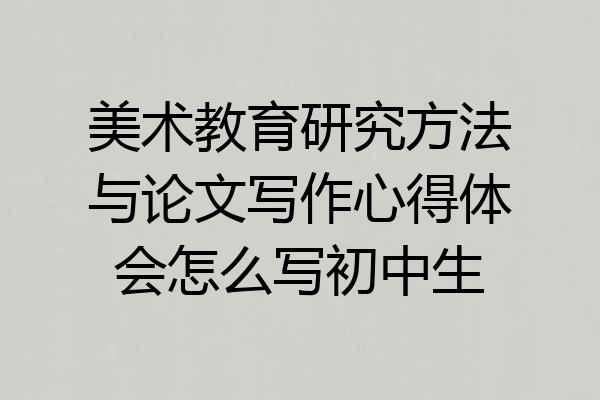 美术教育研究方法与论文写作心得体会怎么写初中生
