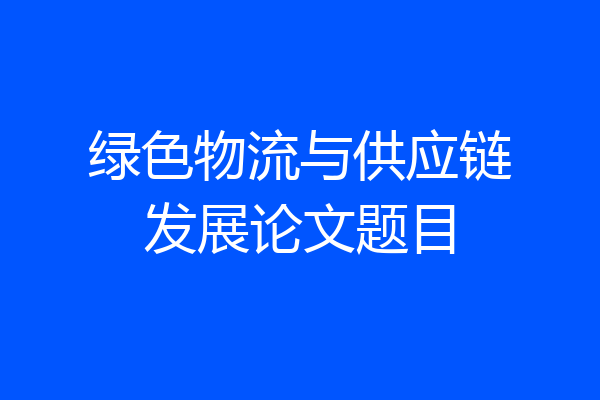 绿色物流与供应链发展论文题目
