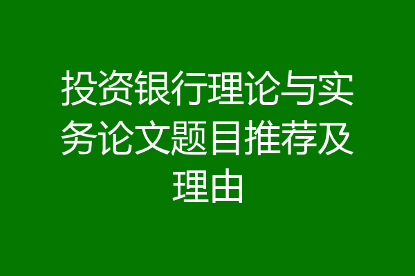 投资银行理论与实务论文题目推荐及理由