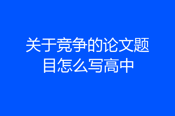 关于竞争的论文题目怎么写高中