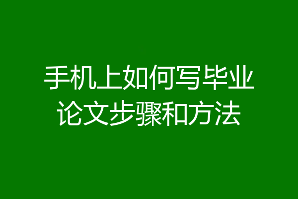 手机上如何写毕业论文步骤和方法