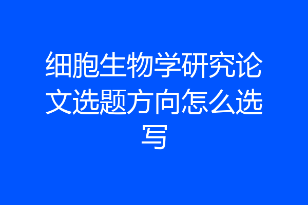 细胞生物学研究论文选题方向怎么选写