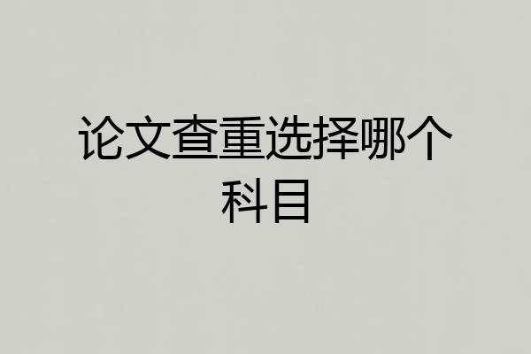 论文查重选择哪个科目
