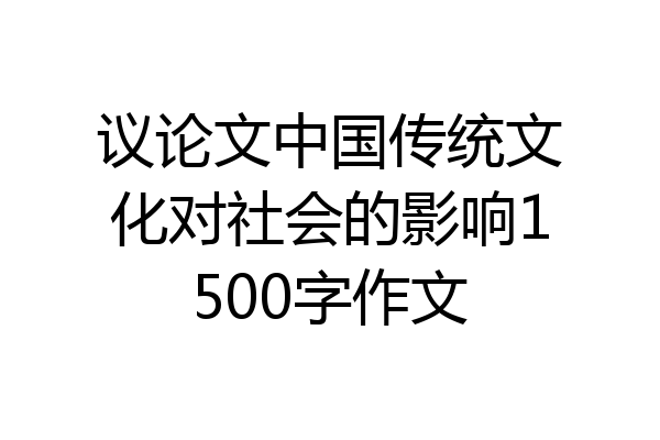 议论文中国传统文化对社会的影响1500字作文