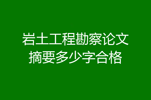 岩土工程勘察论文摘要多少字合格