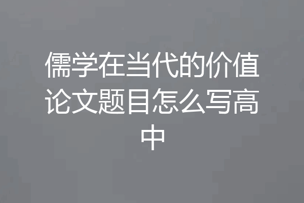 儒学在当代的价值论文题目怎么写高中