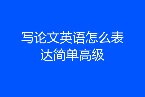 写论文英语怎么表达简单高级