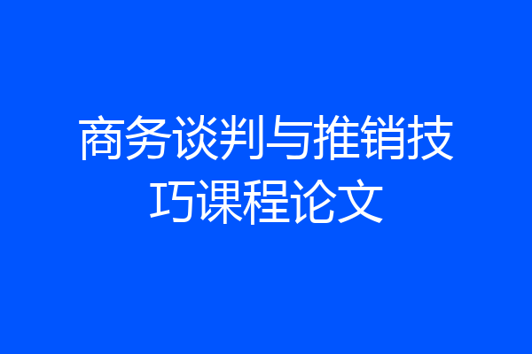 商务谈判与推销技巧课程论文