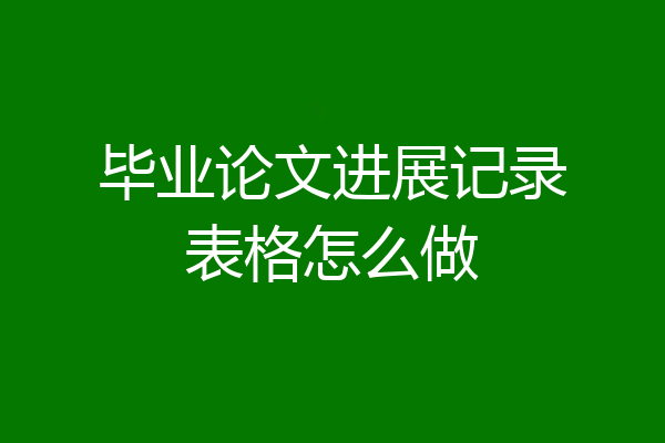 毕业论文进展记录表格怎么做