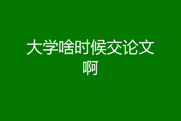 大学啥时候交论文啊