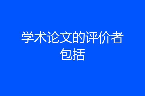 学术论文的评价者包括