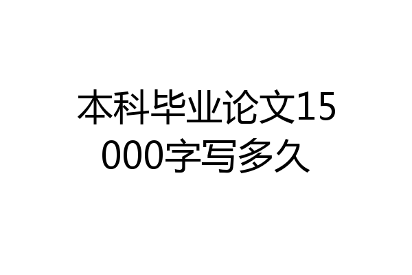 本科毕业论文15000字写多久