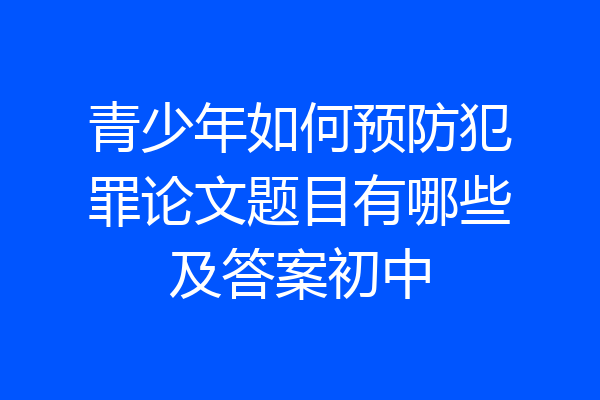 青少年如何预防犯罪论文题目有哪些及答案初中
