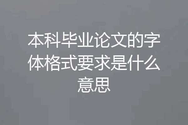 本科毕业论文的字体格式要求是什么意思