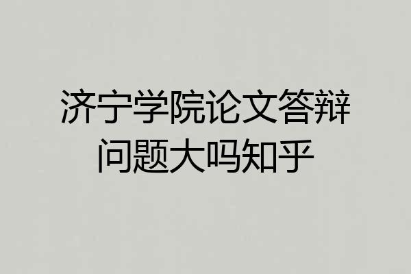 济宁学院论文答辩问题大吗知乎