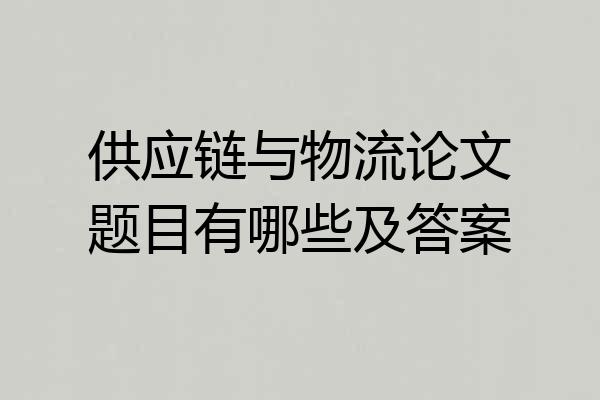 供应链与物流论文题目有哪些及答案