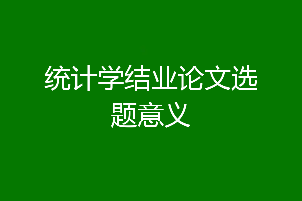 统计学结业论文选题意义