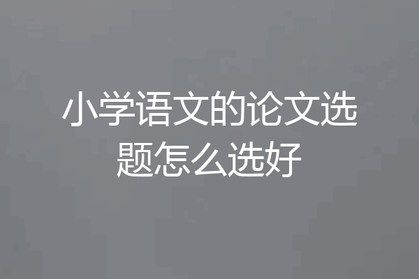小学语文的论文选题怎么选好