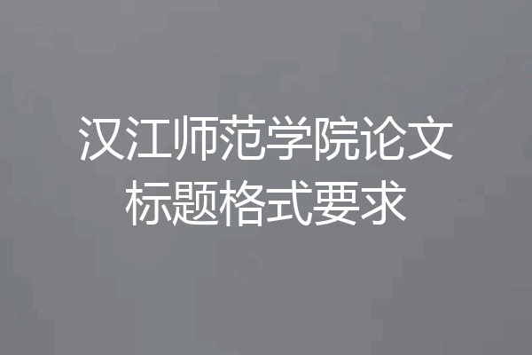 汉江师范学院论文标题格式要求