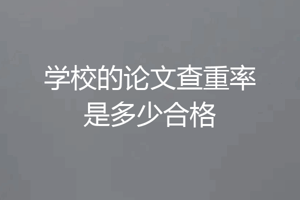 学校的论文查重率是多少合格