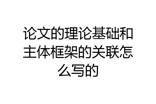 论文的理论基础和主体框架的关联怎么写的