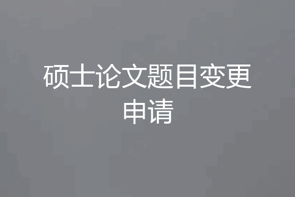硕士论文题目变更申请