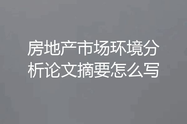 房地产市场环境分析论文摘要怎么写