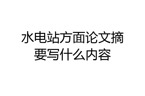 水电站方面论文摘要写什么内容