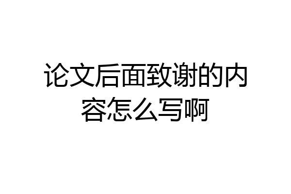 论文后面致谢的内容怎么写啊