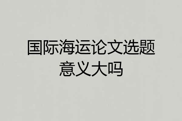 国际海运论文选题意义大吗