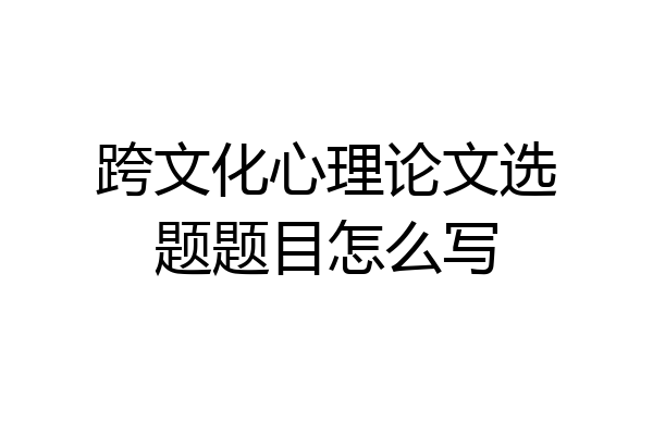 跨文化心理论文选题题目怎么写