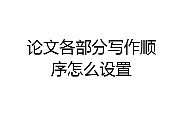 论文各部分写作顺序怎么设置