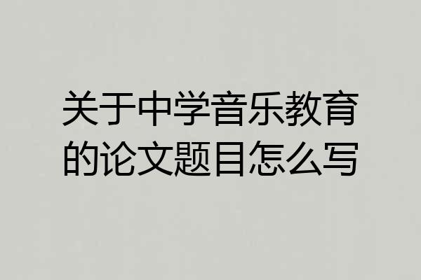 关于中学音乐教育的论文题目怎么写
