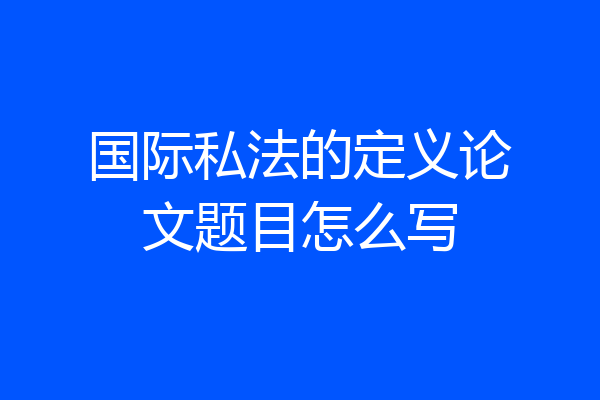 国际私法的定义论文题目怎么写