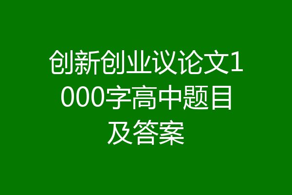 创新创业议论文1000字高中题目及答案