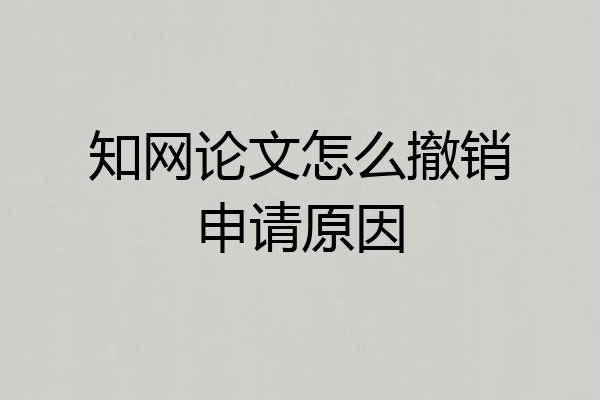 知网论文怎么撤销申请原因