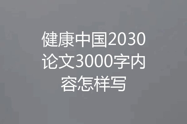 健康中国2030论文3000字内容怎样写