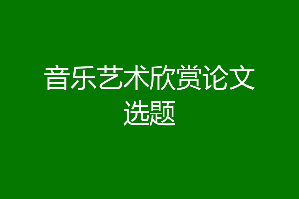 音乐艺术欣赏论文选题