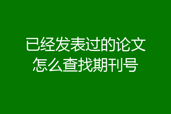 已经发表过的论文怎么查找期刊号