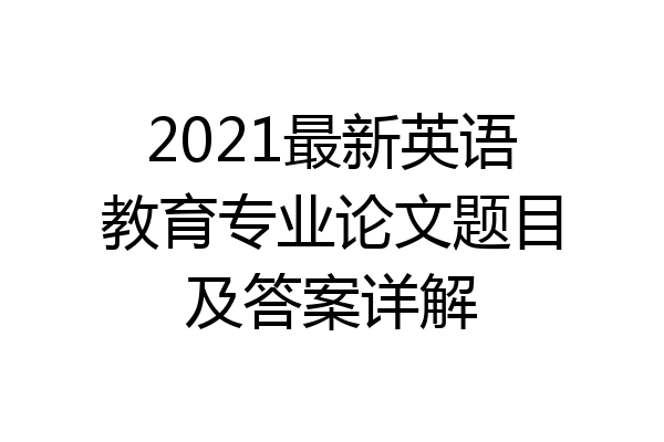 2021最新英语教育专业论文题目及答案详解