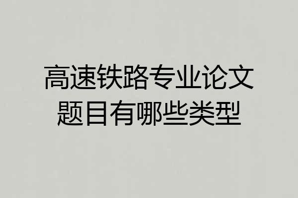 高速铁路专业论文题目有哪些类型