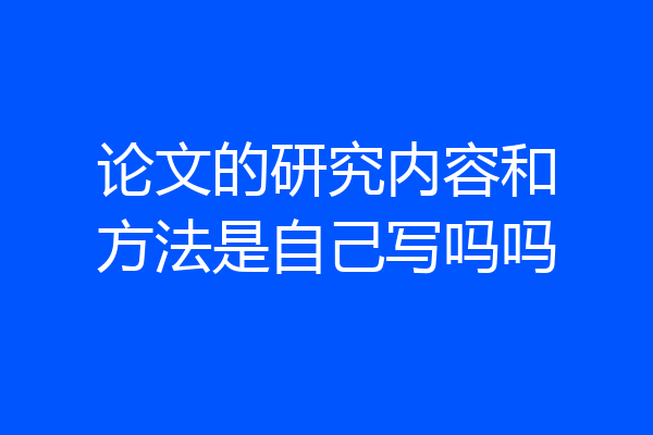 论文的研究内容和方法是自己写吗吗